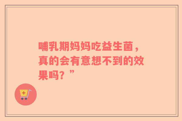 哺乳期妈妈吃益生菌，真的会有意想不到的效果吗？”