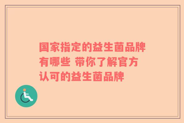 国家指定的益生菌品牌有哪些 带你了解官方认可的益生菌品牌