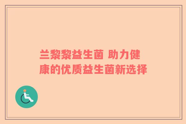 兰黎黎益生菌 助力健康的优质益生菌新选择