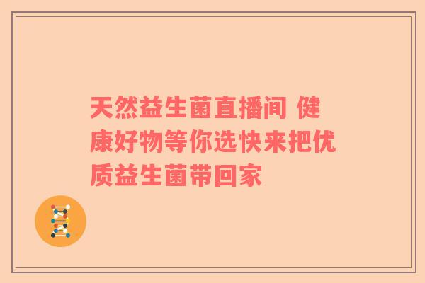 天然益生菌直播间 健康好物等你选快来把优质益生菌带回家