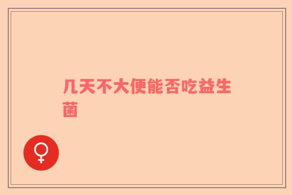 几天不大便能否吃益生菌