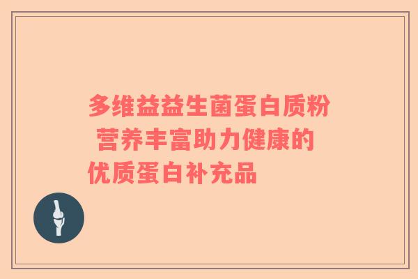 多维益益生菌蛋白质粉 营养丰富助力健康的优质蛋白补充品