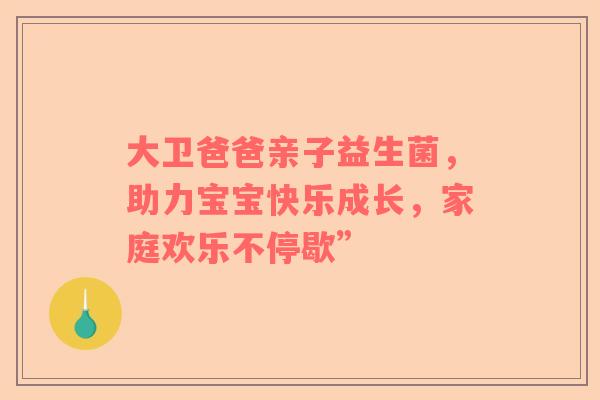 大卫爸爸亲子益生菌，助力宝宝快乐成长，家庭欢乐不停歇”
