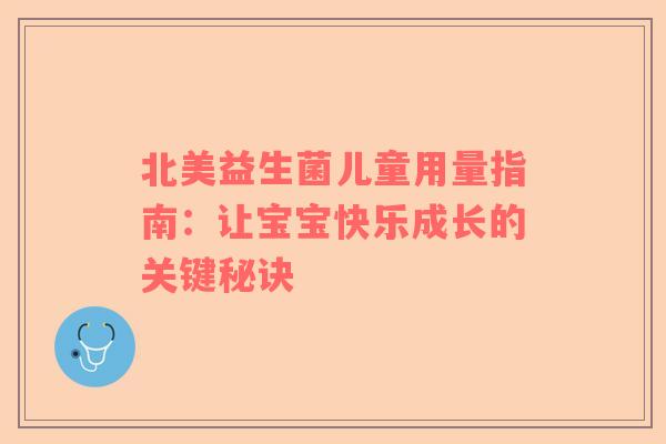 北美益生菌儿童用量指南：让宝宝快乐成长的关键秘诀