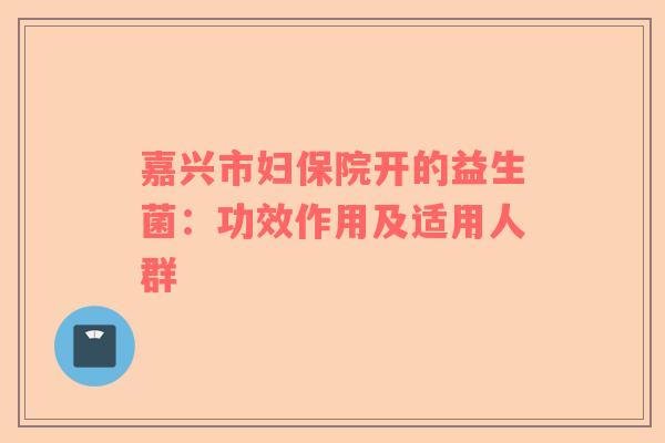 嘉兴市妇保院开的益生菌：功效作用及适用人群