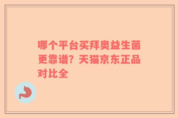 哪个平台买拜奥益生菌更靠谱？天猫京东正品对比全
