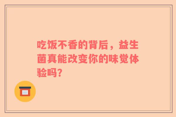 吃饭不香的背后，益生菌真能改变你的味觉体验吗？