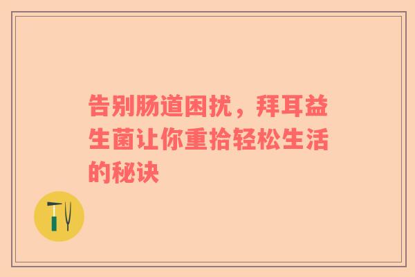 告别肠道困扰，拜耳益生菌让你重拾轻松生活的秘诀