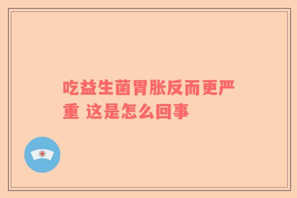 吃益生菌胃胀反而更严重 这是怎么回事
