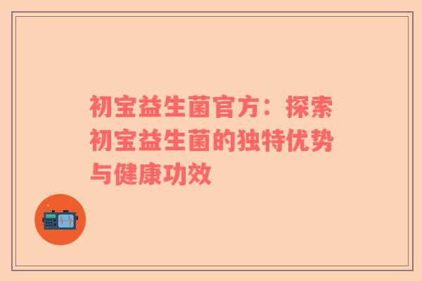 初宝益生菌官方：探索初宝益生菌的独特优势与健康功效