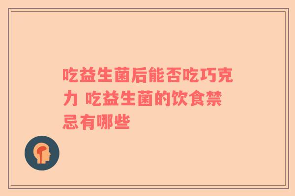 吃益生菌后能否吃巧克力 吃益生菌的饮食禁忌有哪些