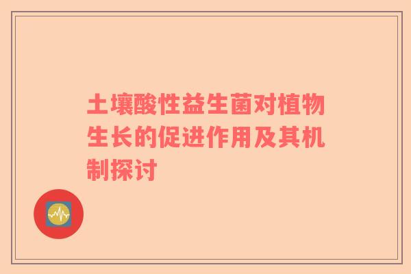 土壤酸性益生菌对植物生长的促进作用及其机制探讨