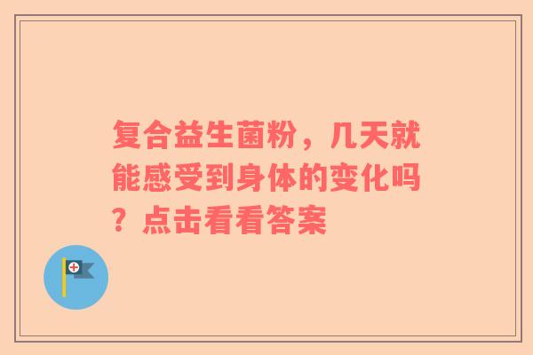 复合益生菌粉，几天就能感受到身体的变化吗？点击看看答案