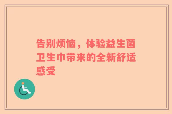 告别烦恼，体验益生菌卫生巾带来的全新舒适感受