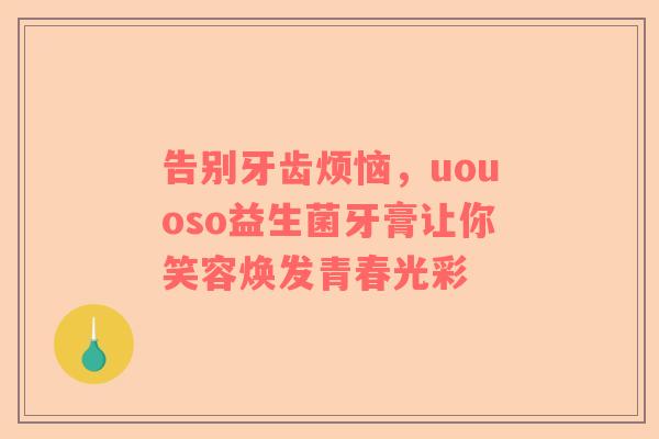 告别牙齿烦恼，uouoso益生菌牙膏让你笑容焕发青春光彩
