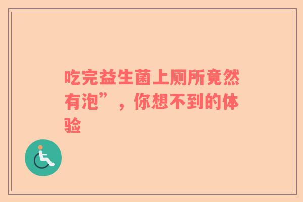 吃完益生菌上厕所竟然有泡”，你想不到的体验