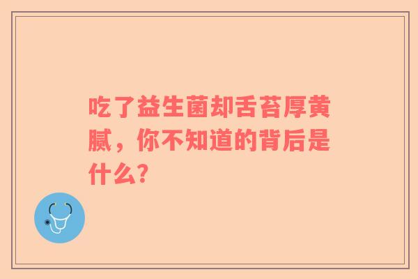 吃了益生菌却舌苔厚黄腻，你不知道的背后是什么？