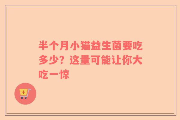半个月小猫益生菌要吃多少？这量可能让你大吃一惊