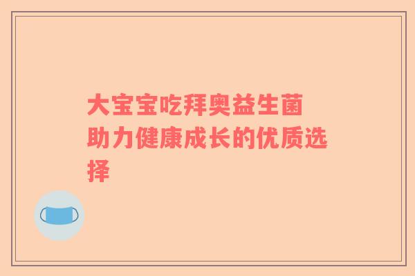 大宝宝吃拜奥益生菌 助力健康成长的优质选择