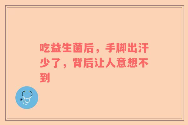 吃益生菌后，手脚出汗少了，背后让人意想不到