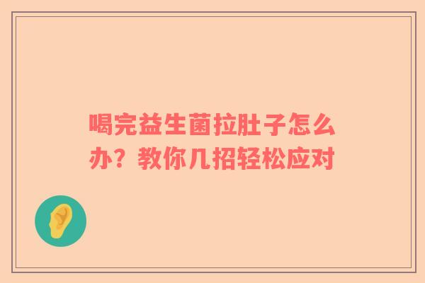 喝完益生菌拉肚子怎么办？教你几招轻松应对