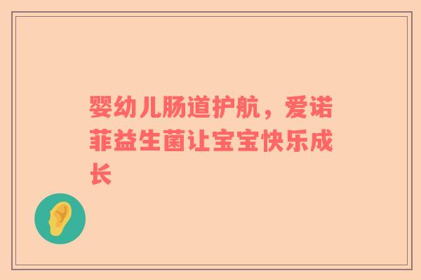 婴幼儿肠道护航，爱诺菲益生菌让宝宝快乐成长