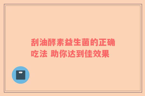 刮油酵素益生菌的正确吃法 助你达到佳效果