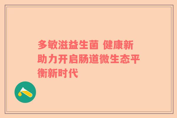 多敏滋益生菌 健康新助力开启肠道微生态平衡新时代