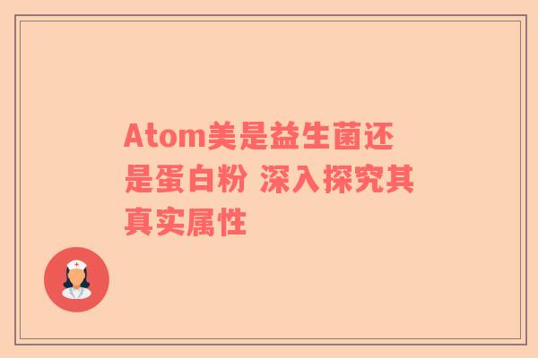 Atom美是益生菌还是蛋白粉 深入探究其真实属性