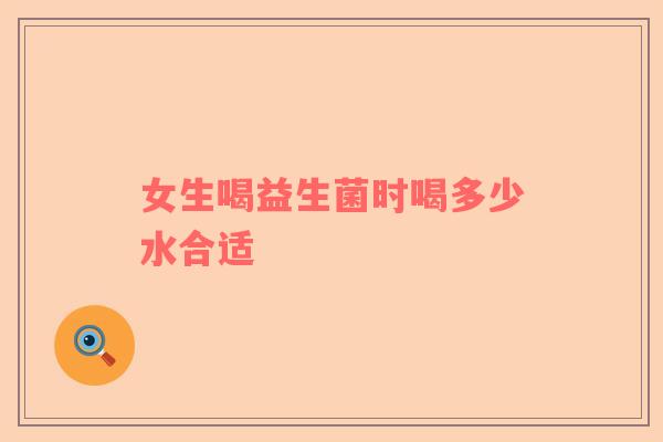 女生喝益生菌时喝多少水合适