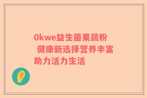 0kwe益生菌果蔬粉 健康新选择营养丰富助力活力生活