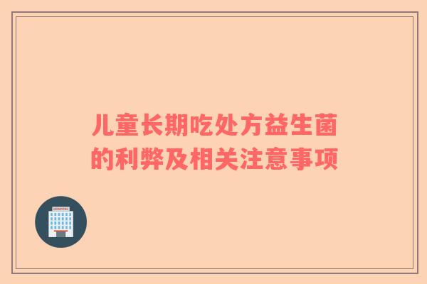 儿童长期吃处方益生菌的利弊及相关注意事项