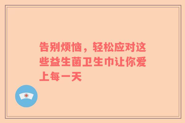 告别烦恼，轻松应对这些益生菌卫生巾让你爱上每一天
