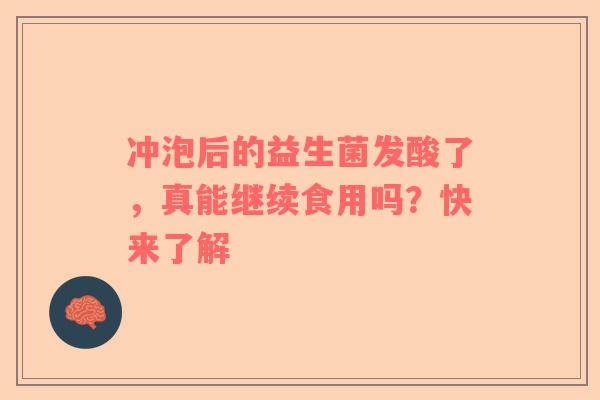 冲泡后的益生菌发酸了，真能继续食用吗？快来了解