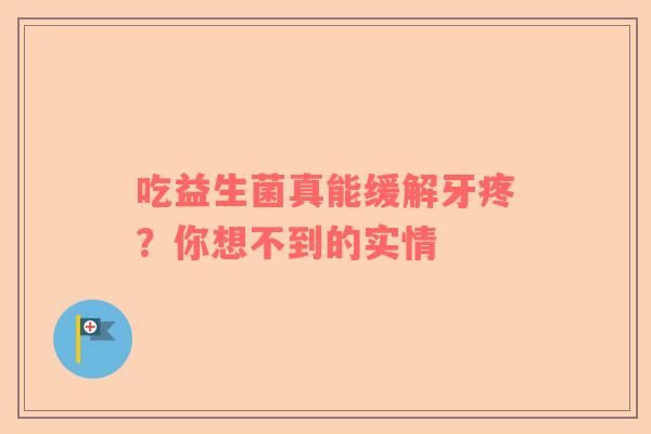 吃益生菌真能缓解牙疼？你想不到的实情