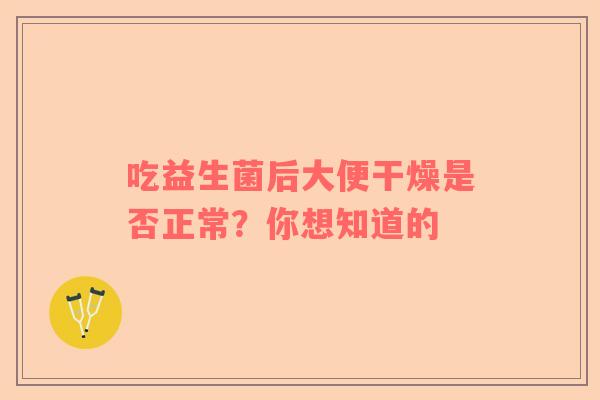 吃益生菌后大便干燥是否正常？你想知道的
