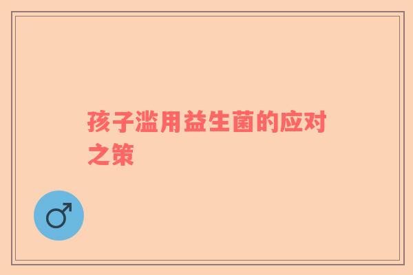 孩子滥用益生菌的应对之策