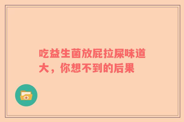 吃益生菌放屁拉屎味道大，你想不到的后果