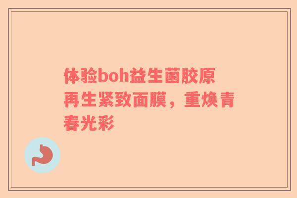 体验boh益生菌胶原再生紧致面膜，重焕青春光彩