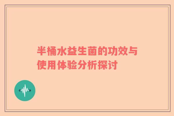 半桶水益生菌的功效与使用体验分析探讨