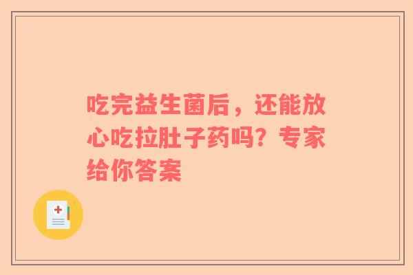 吃完益生菌后，还能放心吃拉肚子药吗？专家给你答案