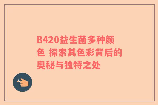 B420益生菌多种颜色 探索其色彩背后的奥秘与独特之处