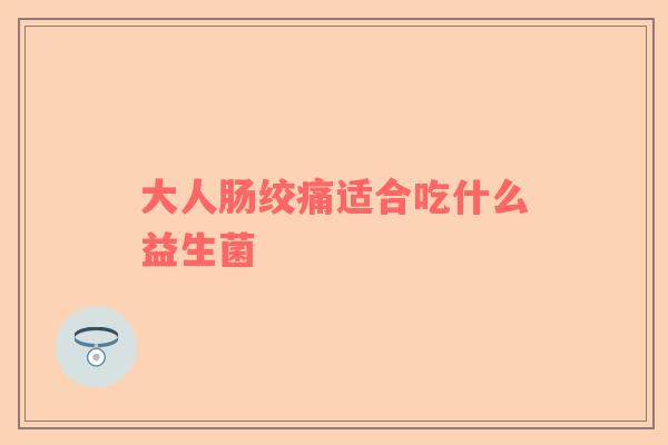 大人肠绞痛适合吃什么益生菌