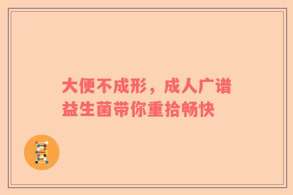 大便不成形，成人广谱益生菌带你重拾畅快