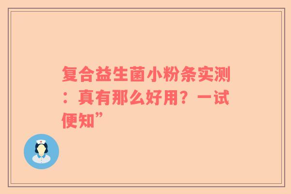 复合益生菌小粉条实测：真有那么好用？一试便知”