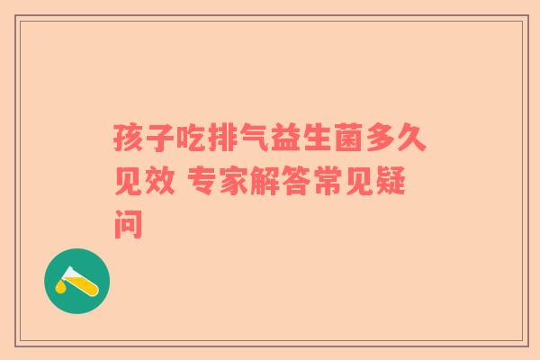 孩子吃排气益生菌多久见效 专家解答常见疑问