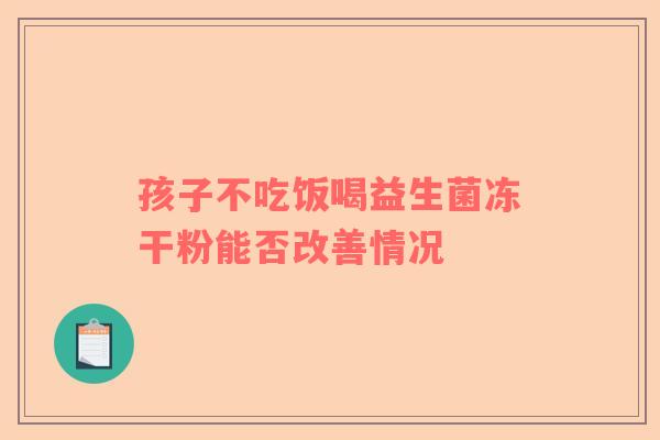 孩子不吃饭喝益生菌冻干粉能否改善情况