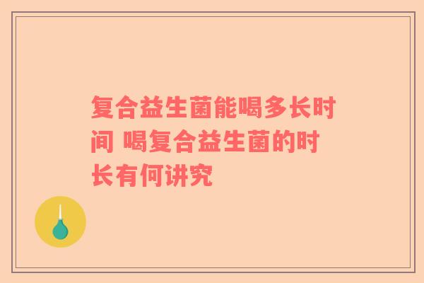 复合益生菌能喝多长时间 喝复合益生菌的时长有何讲究