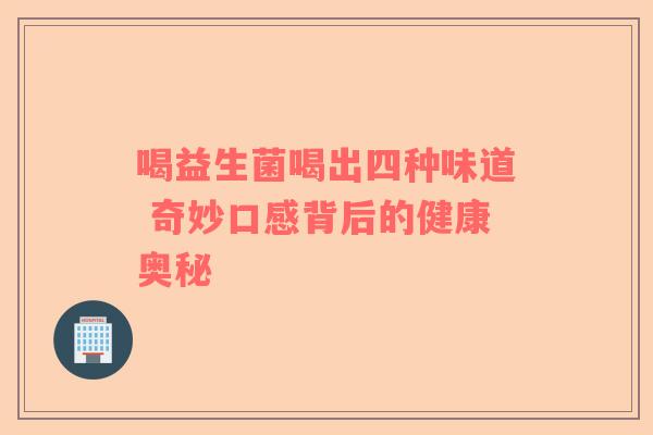 喝益生菌喝出四种味道 奇妙口感背后的健康奥秘