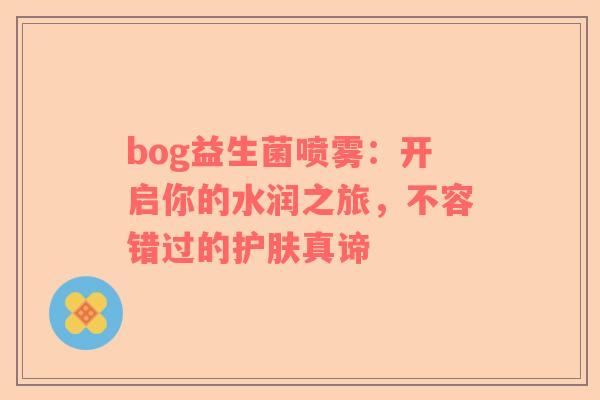 bog益生菌喷雾：开启你的水润之旅，不容错过的护肤真谛
